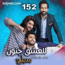 مسلسل للعشق جنون مدبلج الحلقة 152